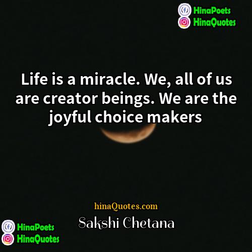 Sakshi Chetana Quotes | Life is a miracle. We, all of